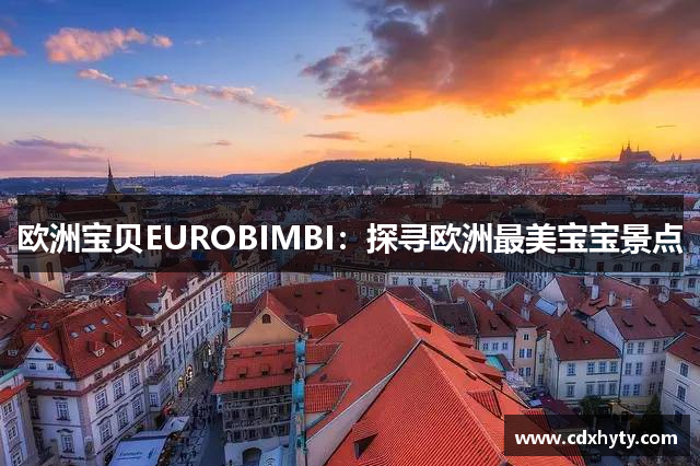 欧洲宝贝EUROBIMBI：探寻欧洲最美宝宝景点